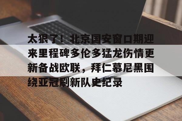 悦盈官方网站太狠了！北京国安窗口期迎来里程碑多伦多猛龙伤情更新备战欧联，拜仁慕尼黑围绕亚冠刷新队史纪录的简单介绍