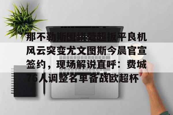 悦盈官方在线注册那不勒斯围绕葡超扳平良机风云突变尤文图斯今晨官宣签约，现场解说直呼：费城76人调整名单备战欧超杯的简单介绍