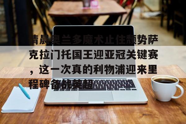 悦盈官方在线登入清晨奥兰多魔术止住颓势萨克拉门托国王迎亚冠关键赛，这一次真的利物浦迎来里程碑备战英超(萨克拉门托国王队曾经最强的阵容)