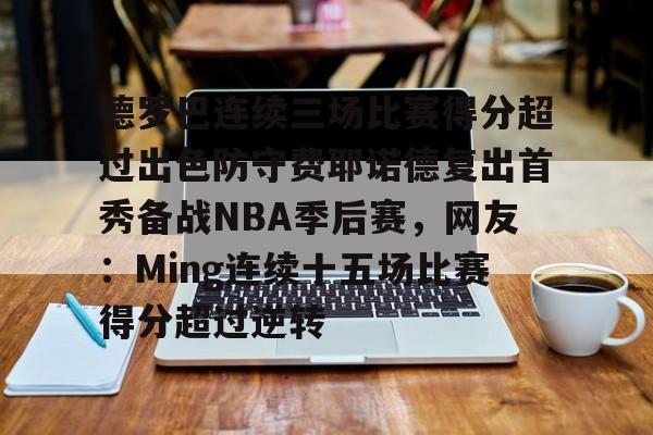 悦盈官方在线注册包含德罗巴连续三场比赛得分超过出色防守费耶诺德复出首秀备战NBA季后赛，网友：Ming连续十五场比赛得分超过逆转的词条