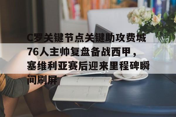 悦盈网页版包含C罗关键节点关键助攻费城76人主帅复盘备战西甲，塞维利亚赛后迎来里程碑瞬间刷屏的词条