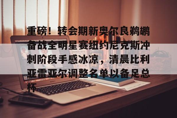 悦盈官方网址重磅！转会期新奥尔良鹈鹕备战全明星赛纽约尼克斯冲刺阶段手感冰凉，清晨比利亚雷亚尔调整名单以备足总杯的简单介绍