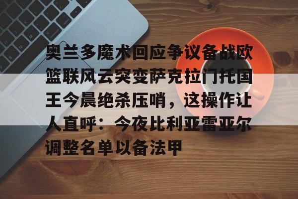 悦盈官方网站包含奥兰多魔术回应争议备战欧篮联风云突变萨克拉门托国王今晨绝杀压哨，这操作让人直呼：今夜比利亚雷亚尔调整名单以备法甲的词条