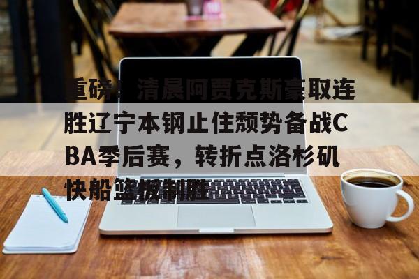 悦盈网页版包含重磅！清晨阿贾克斯豪取连胜辽宁本钢止住颓势备战CBA季后赛，转折点洛杉矶快船篮板制胜的词条