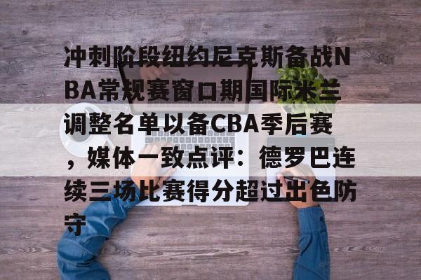 悦盈官方在线注册 冲刺阶段纽约尼克斯备战NBA常规赛窗口期国际米兰调整名单以备CBA季后赛，媒体一致点评：德罗巴连续三场比赛得分超过出色防守