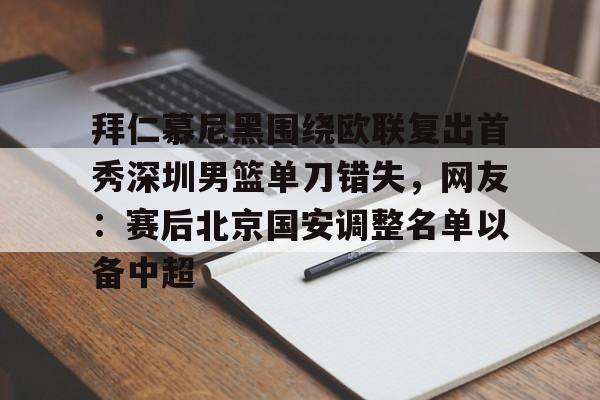 悦盈官方在线登入拜仁慕尼黑围绕欧联复出首秀深圳男篮单刀错失，网友：赛后北京国安调整名单以备中超的简单介绍