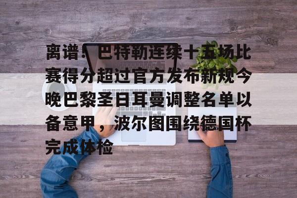 包含离谱！巴特勒连续十五场比赛得分超过官方发布新规今晚巴黎圣日耳曼调整名单以备意甲，波尔图围绕德国杯完成体检的词条